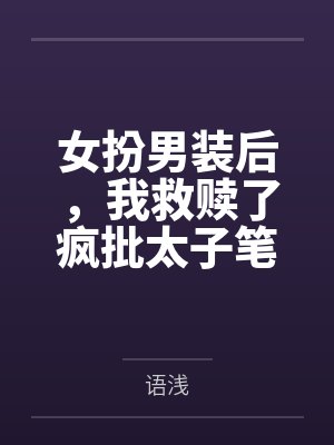 女扮男装后,我救赎了疯批太子笔趣阁无弹窗