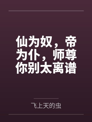仙为奴,帝为仆,师尊你别太离谱by飞上天的虫